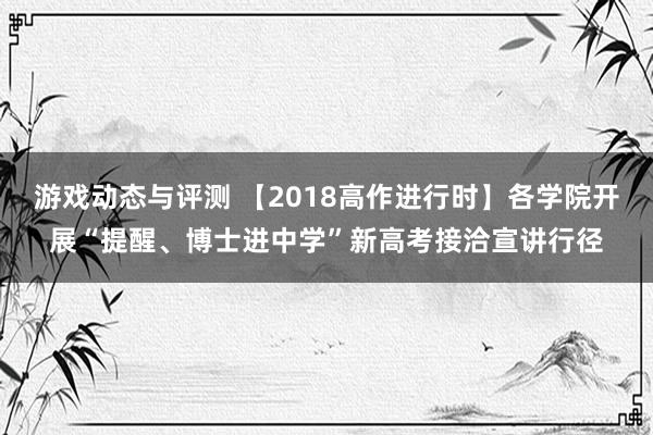 游戏动态与评测 【2018高作进行时】各学院开展“提醒、博士进中学”新高考接洽宣讲行径