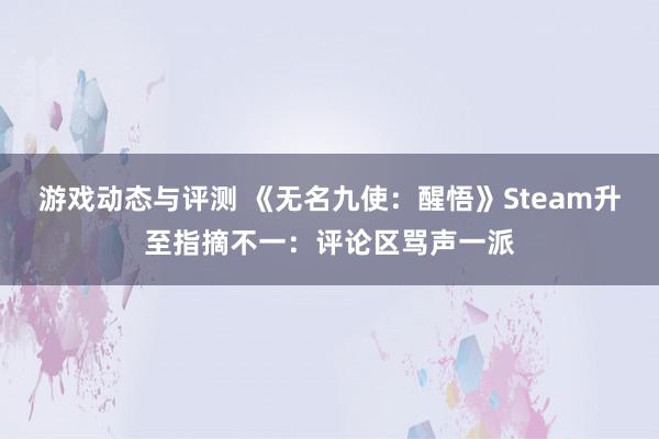 游戏动态与评测 《无名九使：醒悟》Steam升至指摘不一：评论区骂声一派