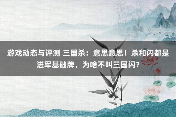 游戏动态与评测 三国杀：意思意思！杀和闪都是进军基础牌，为啥不叫三国闪？