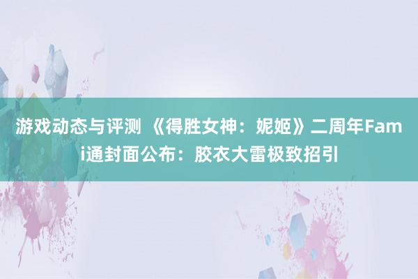 游戏动态与评测 《得胜女神：妮姬》二周年Fami通封面公布：胶衣大雷极致招引