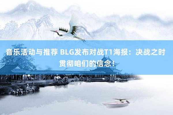 音乐活动与推荐 BLG发布对战T1海报：决战之时 贯彻咱们的信念！