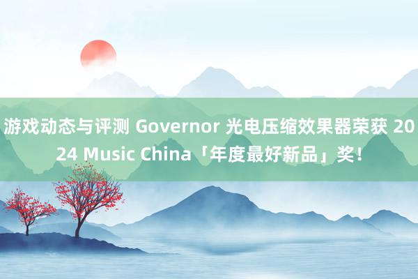 游戏动态与评测 Governor 光电压缩效果器荣获 2024 Music China「年度最好新品」奖！