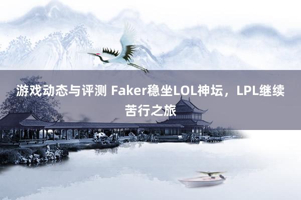 游戏动态与评测 Faker稳坐LOL神坛，LPL继续苦行之旅