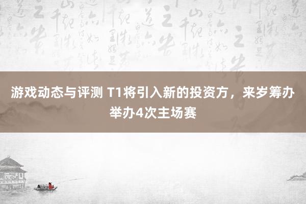 游戏动态与评测 T1将引入新的投资方，来岁筹办举办4次主场赛