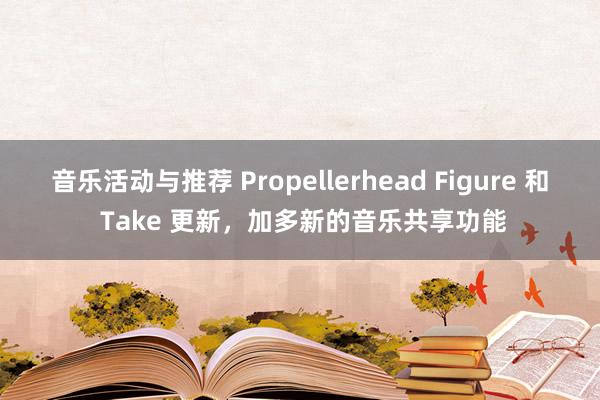 音乐活动与推荐 Propellerhead Figure 和 Take 更新，加多新的音乐共享功能