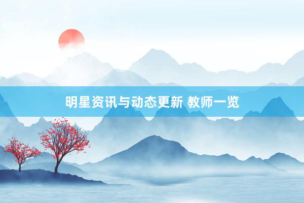 明星资讯与动态更新 教师一览