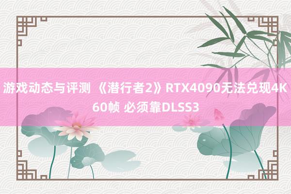 游戏动态与评测 《潜行者2》RTX4090无法兑现4K60帧 必须靠DLSS3