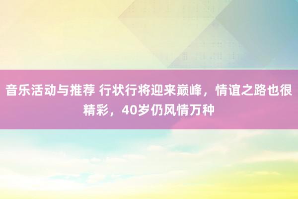 音乐活动与推荐 行状行将迎来巅峰，情谊之路也很精彩，40岁仍风情万种