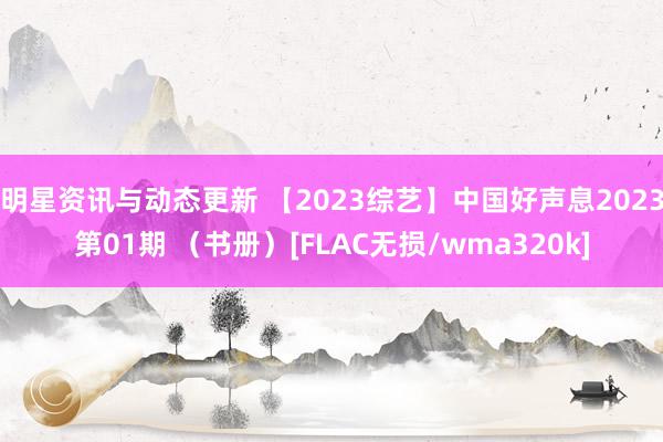 明星资讯与动态更新 【2023综艺】中国好声息2023第01期 （书册）[FLAC无损/wma320k]