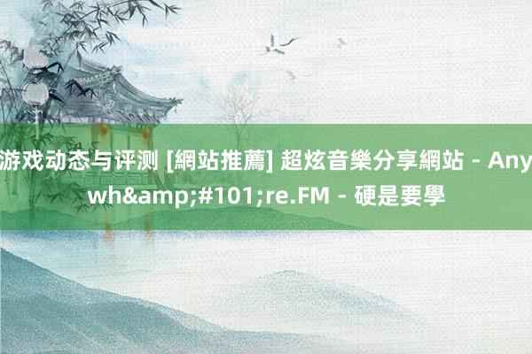 游戏动态与评测 [網站推薦] 超炫音樂分享網站 - Anywh&#101;re.FM - 硬是要學