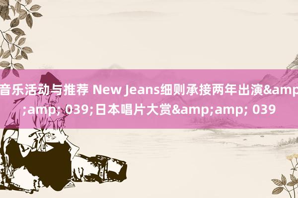 音乐活动与推荐 New Jeans细则承接两年出演&amp; 039;日本唱片大赏&amp; 039