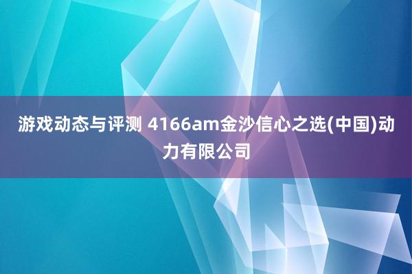 游戏动态与评测 4166am金沙信心之选(中国)动力有限公司