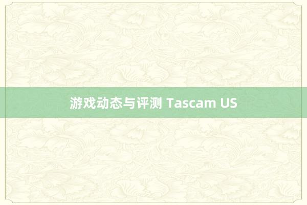 游戏动态与评测 Tascam US