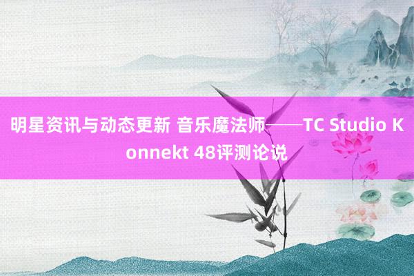 明星资讯与动态更新 音乐魔法师──TC Studio Konnekt 48评测论说