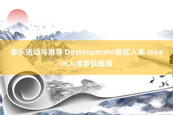 音乐活动与推荐 Desktopmate锁区入库 steam入库游玩教程