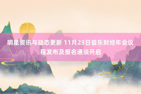 明星资讯与动态更新 11月23日音乐财经年会议程发布及报名通谈开启