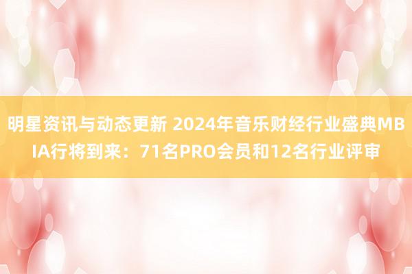 明星资讯与动态更新 2024年音乐财经行业盛典MBIA行将到来：71名PRO会员和12名行业评审