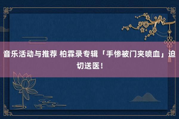 音乐活动与推荐 柏霖录专辑「手惨被门夹喷血」　迫切送医！