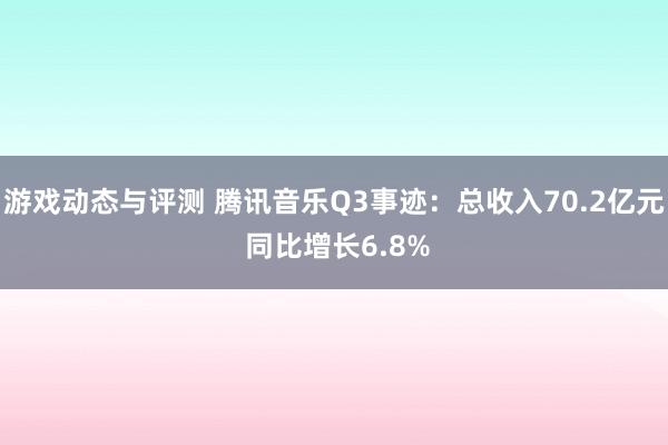 游戏动态与评测 腾讯音乐Q3事迹：总收入70.2亿元 同比增长6.8%