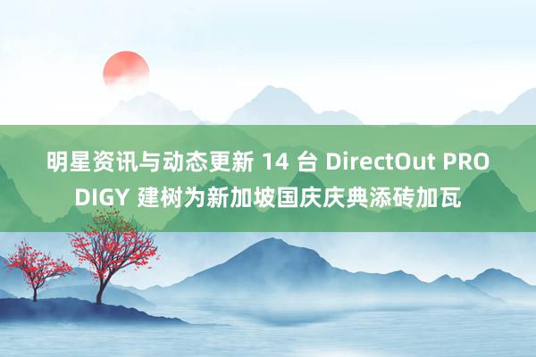 明星资讯与动态更新 14 台 DirectOut PRODIGY 建树为新加坡国庆庆典添砖加瓦