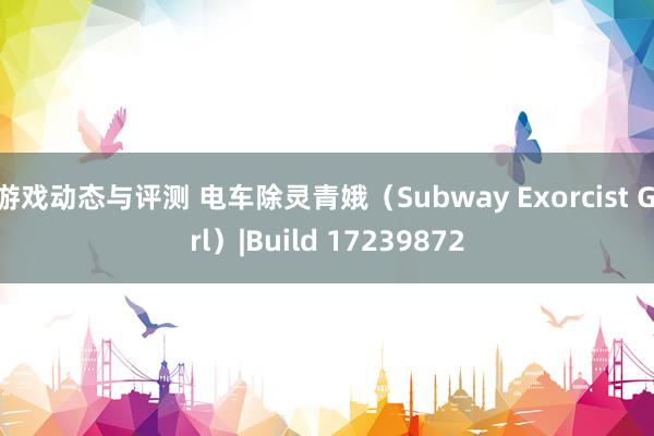 游戏动态与评测 电车除灵青娥（Subway Exorcist Girl）|Build 17239872