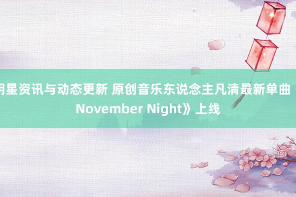 明星资讯与动态更新 原创音乐东说念主凡清最新单曲《November Night》上线