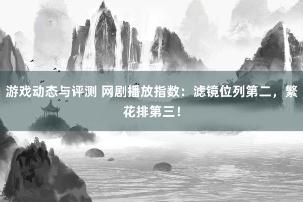 游戏动态与评测 网剧播放指数：滤镜位列第二，繁花排第三！