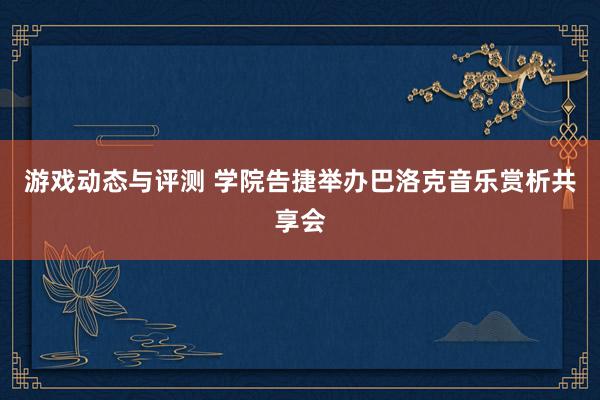 游戏动态与评测 学院告捷举办巴洛克音乐赏析共享会