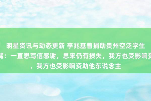 明星资讯与动态更新 李兆基曾捐助贵州空泛学生，受助学生乱骂：一直思写信感谢，思来仍有损失，我方也受影响资助他东说念主